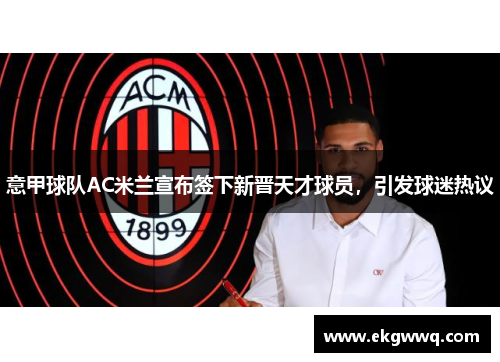 意甲球队AC米兰宣布签下新晋天才球员，引发球迷热议