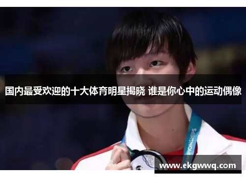国内最受欢迎的十大体育明星揭晓 谁是你心中的运动偶像