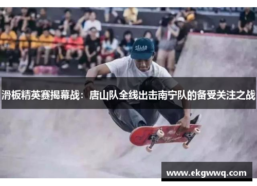 滑板精英赛揭幕战：唐山队全线出击南宁队的备受关注之战