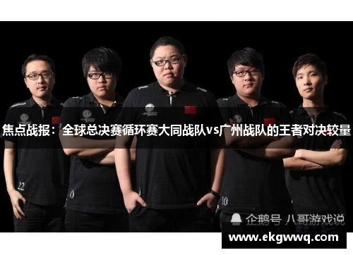 焦点战报：全球总决赛循环赛大同战队vs广州战队的王者对决较量