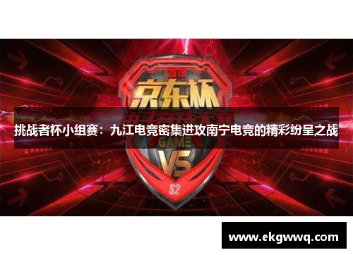 挑战者杯小组赛：九江电竞密集进攻南宁电竞的精彩纷呈之战
