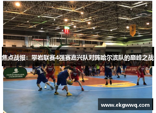 焦点战报：攀岩联赛4强赛嘉兴队对阵哈尔滨队的巅峰之战