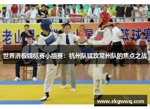 世界滑板锦标赛小组赛：杭州队猛攻常州队的焦点之战