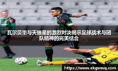 瓦尔贝里与天狼星的激烈对决揭示足球战术与团队精神的完美结合