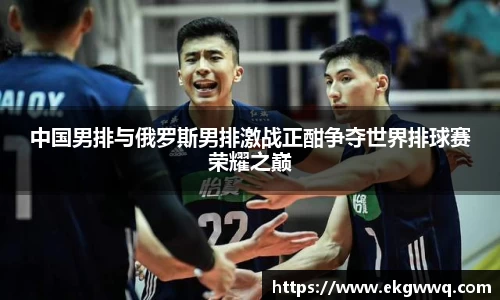 中国男排与俄罗斯男排激战正酣争夺世界排球赛荣耀之巅