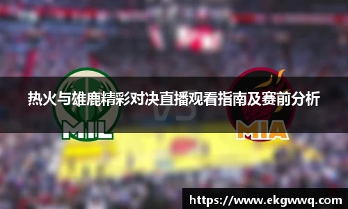 热火与雄鹿精彩对决直播观看指南及赛前分析